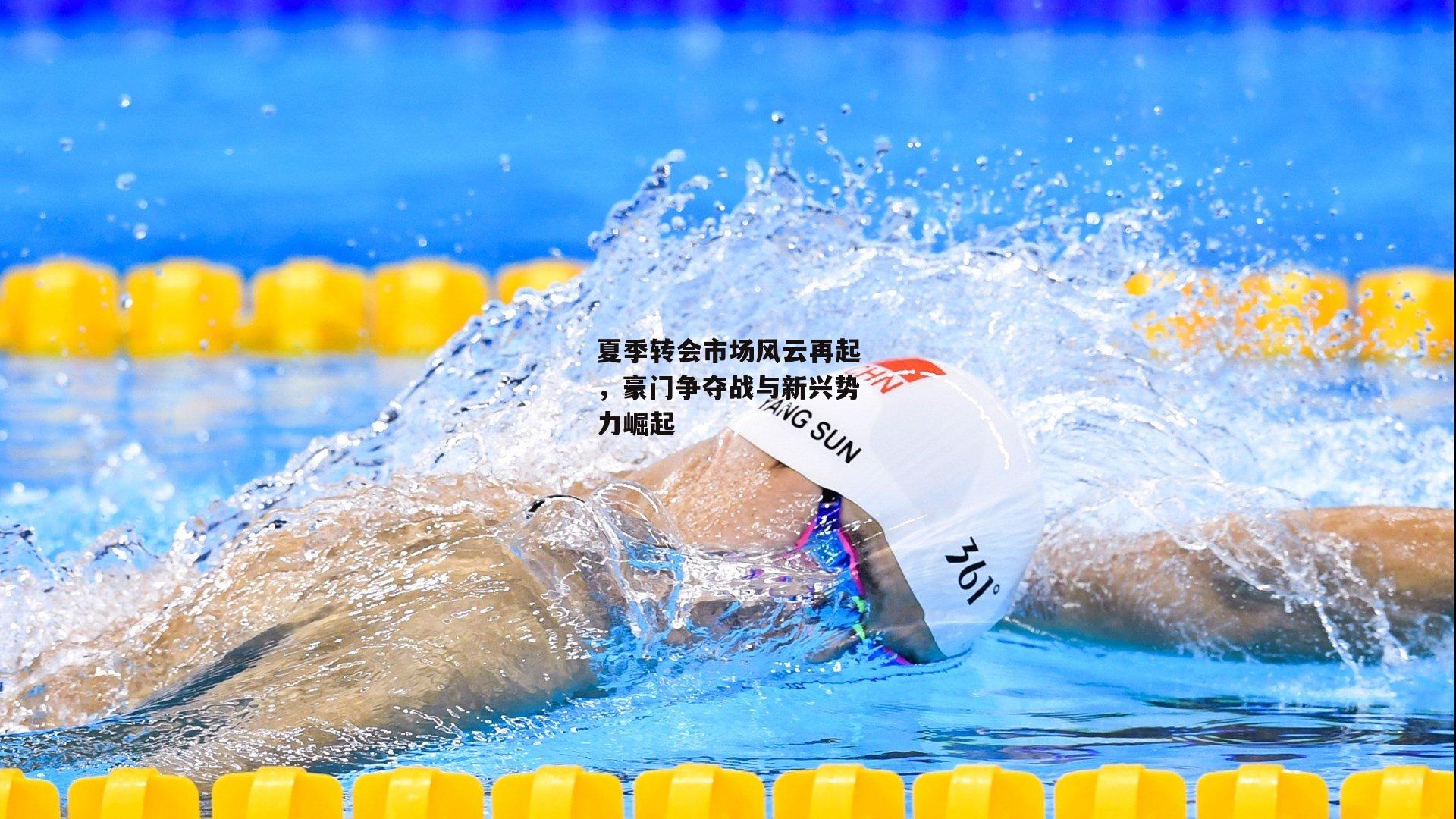 夏季转会市场风云再起，豪门争夺战与新兴势力崛起