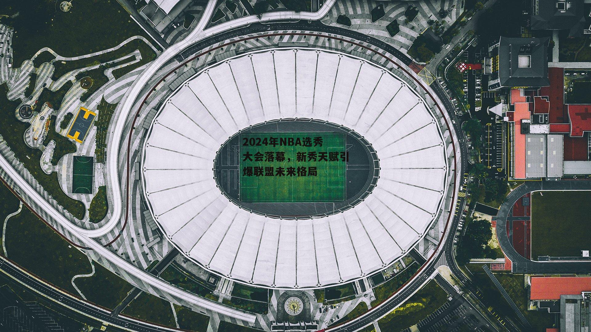 2024年NBA选秀大会落幕，新秀天赋引爆联盟未来格局